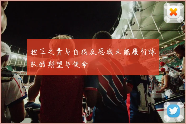 控卫之责与自我反思我未能履行球队的期望与使命