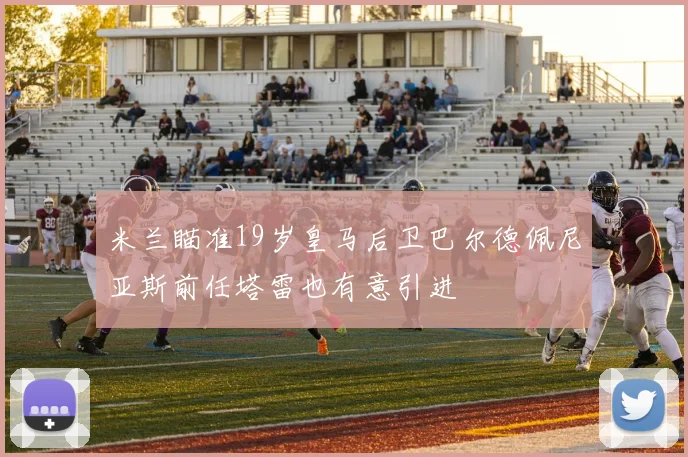 米兰瞄准19岁皇马后卫巴尔德佩尼亚斯前任塔雷也有意引进