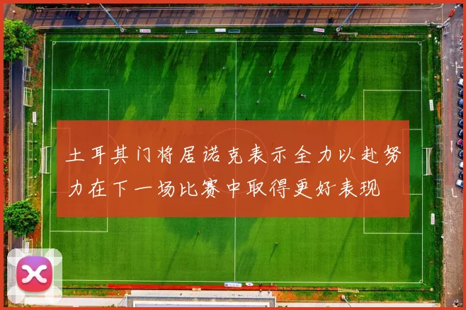 土耳其门将居诺克表示全力以赴努力在下一场比赛中取得更好表现